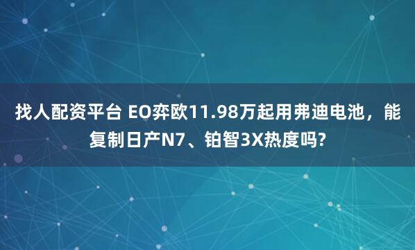 找人配资平台 EO弈欧11.98万起用弗迪电池，能复制日产N7、铂智3X热度吗?