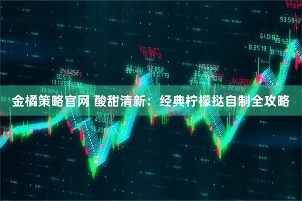 金橘策略官网 酸甜清新：经典柠檬挞自制全攻略