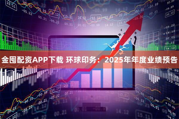 金囤配资APP下载 环球印务：2025年年度业绩预告