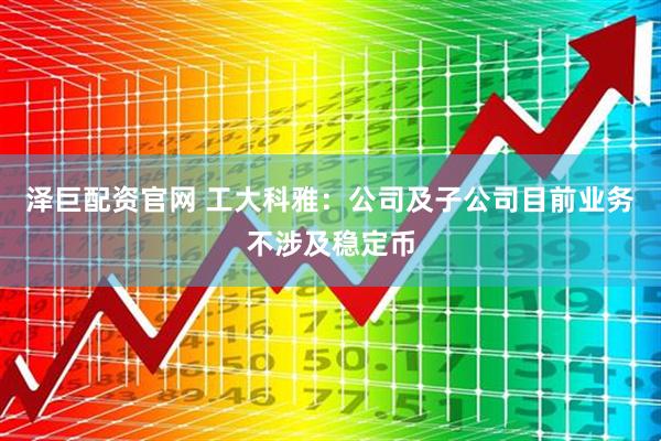 泽巨配资官网 工大科雅：公司及子公司目前业务不涉及稳定币