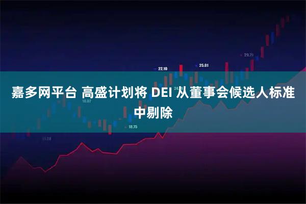 嘉多网平台 高盛计划将 DEI 从董事会候选人标准中剔除